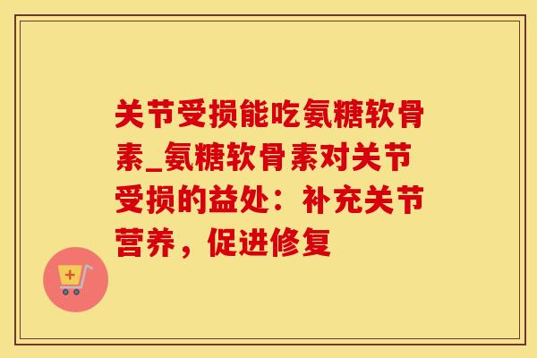 关节受损能吃氨糖软骨素_氨糖软骨素对关节受损的益处：补充关节营养，促进修复