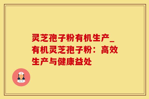 灵芝孢子粉有机生产_有机灵芝孢子粉:高效生产与健康益处 灵芝孢子粉有机生产_有机灵芝孢子粉:高效生产与健康益处