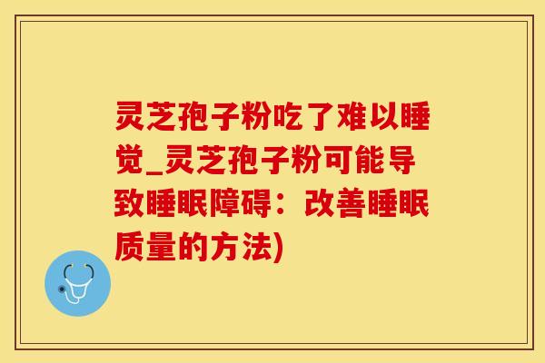 灵芝孢子粉吃了难以睡觉_灵芝孢子粉可能导致睡眠障碍：改善睡眠质量的方法)