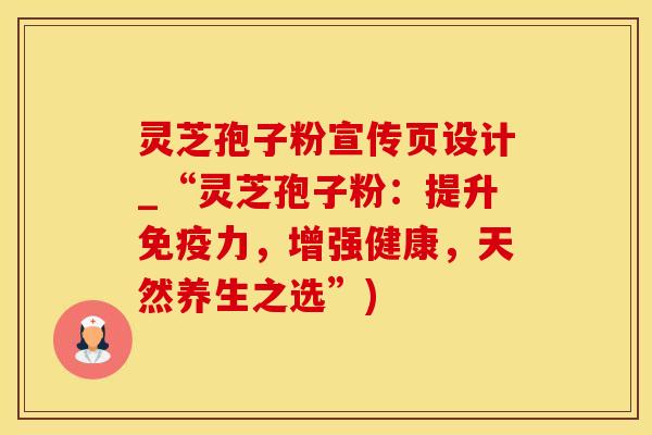 灵芝孢子粉宣传页设计_“灵芝孢子粉：提升免疫力，增强健康，天然养生之选”)