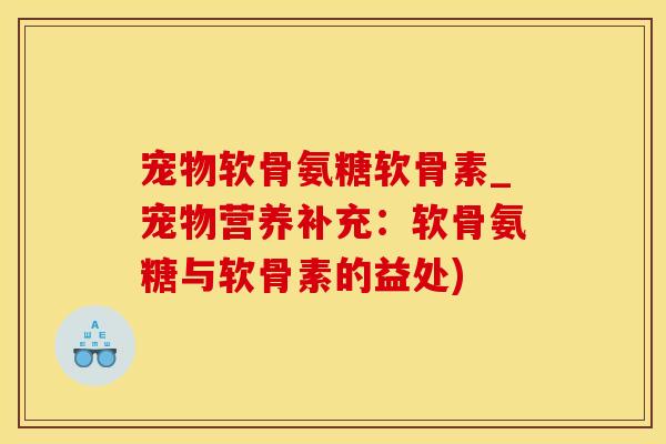 宠物软骨氨糖软骨素_宠物营养补充：软骨氨糖与软骨素的益处)