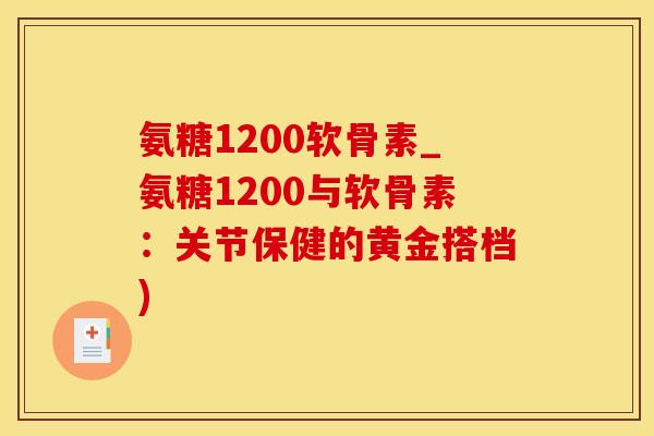氨糖1200软骨素_氨糖1200与软骨素：关节保健的黄金搭档)
