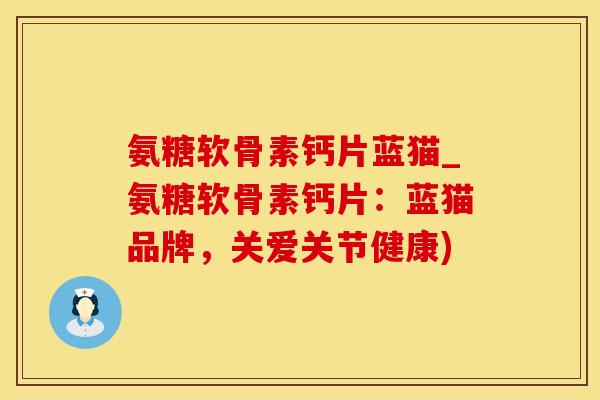 氨糖软骨素钙片蓝猫_氨糖软骨素钙片：蓝猫品牌，关爱关节健康)