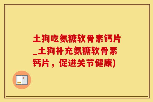 土狗吃氨糖软骨素钙片_土狗补充氨糖软骨素钙片，促进关节健康)