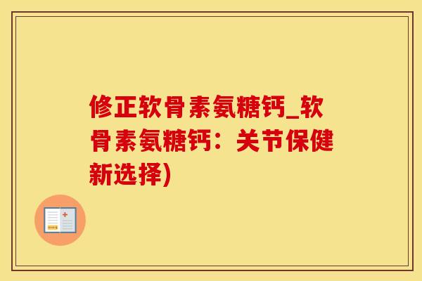 修正软骨素氨糖钙_软骨素氨糖钙：关节保健新选择)