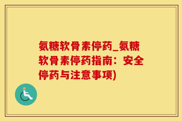 氨糖软骨素停药_氨糖软骨素停药指南：安全停药与注意事项)