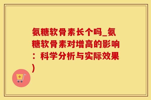 氨糖软骨素长个吗_氨糖软骨素对增高的影响：科学分析与实际效果)