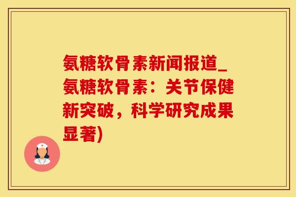氨糖软骨素新闻报道_氨糖软骨素：关节保健新突破，科学研究成果显著)