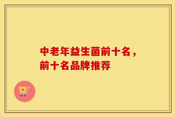 中老年益生菌前十名，前十名品牌推荐