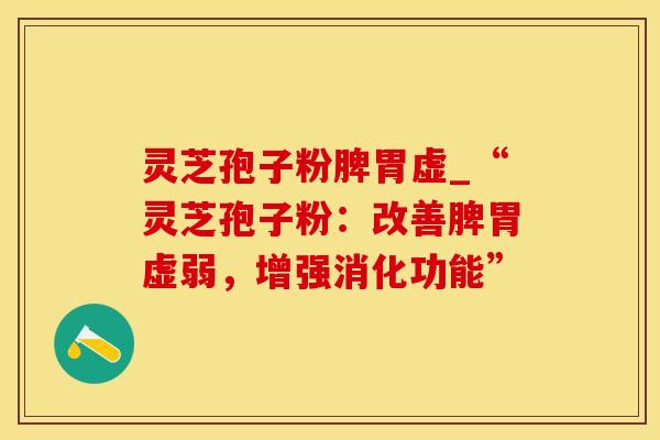 灵芝孢子粉脾胃虚_“灵芝孢子粉：改善脾胃虚弱，增强消化功能”