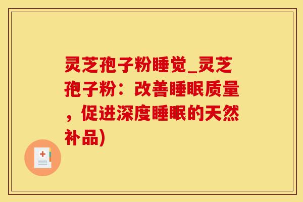 灵芝孢子粉睡觉_灵芝孢子粉：改善睡眠质量，促进深度睡眠的天然补品)
