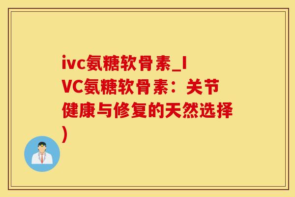 ivc氨糖软骨素_IVC氨糖软骨素：关节健康与修复的天然选择)