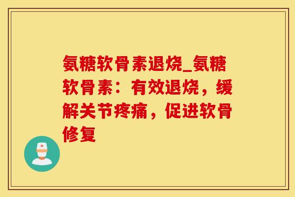 氨糖软骨素退烧_氨糖软骨素：有效退烧，缓解关节疼痛，促进软骨修复