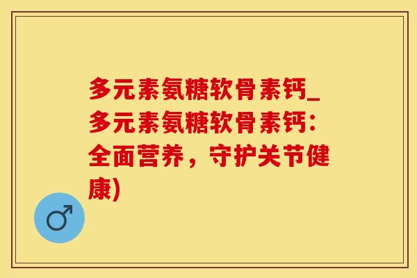 多元素氨糖软骨素钙_多元素氨糖软骨素钙：全面营养，守护关节健康)