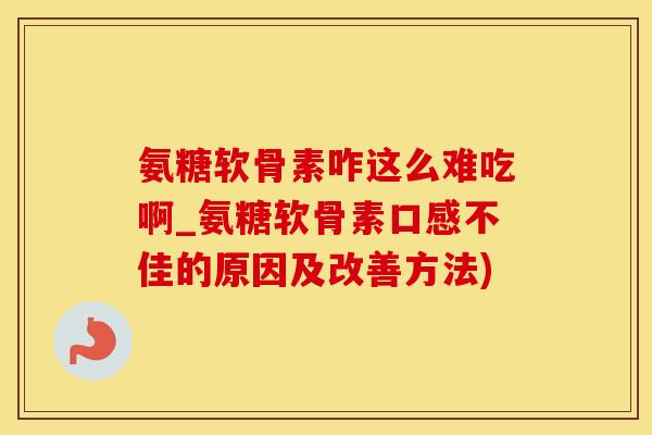 氨糖软骨素咋这么难吃啊_氨糖软骨素口感不佳的原因及改善方法)