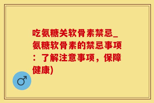 吃氨糖关软骨素禁忌_氨糖软骨素的禁忌事项：了解注意事项，保障健康)