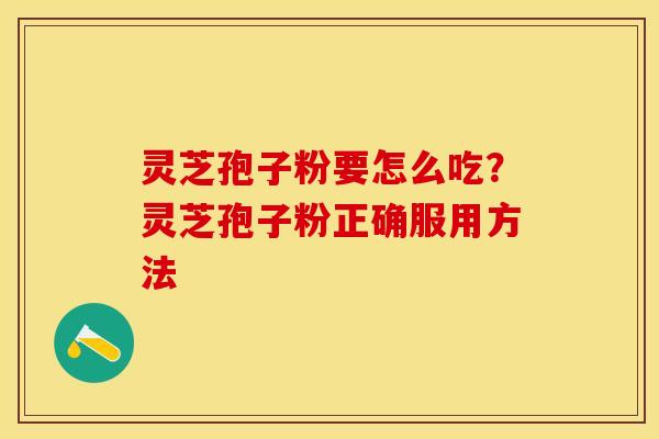 灵芝孢子粉要怎么吃？灵芝孢子粉正确服用方法