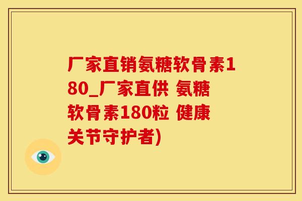 厂家直销氨糖软骨素180_厂家直供 氨糖软骨素180粒 健康关节守护者)
