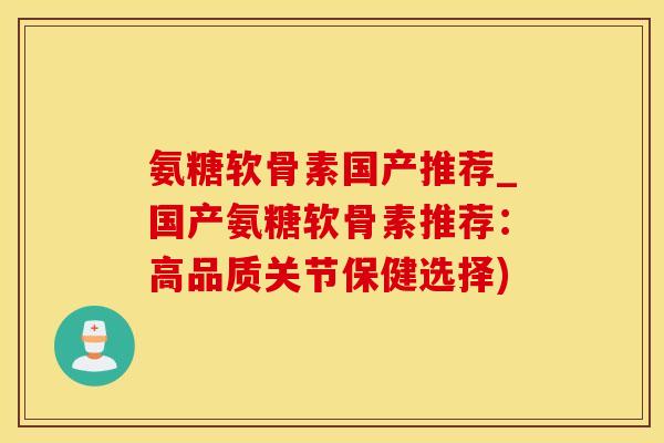 氨糖软骨素国产推荐_国产氨糖软骨素推荐：高品质关节保健选择)