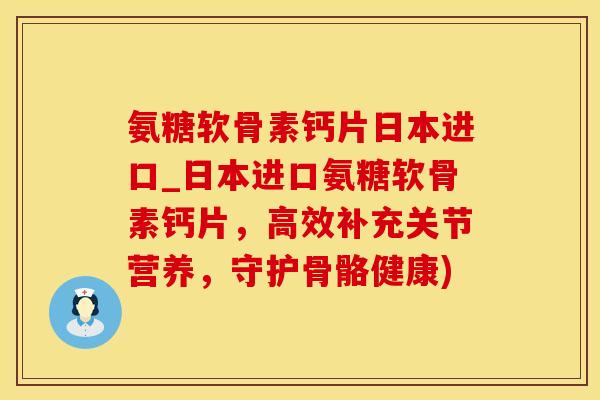 氨糖软骨素钙片日本进口_日本进口氨糖软骨素钙片，高效补充关节营养，守护骨骼健康)