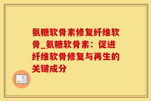 氨糖软骨素修复纤维软骨_氨糖软骨素：促进纤维软骨修复与再生的关键成分