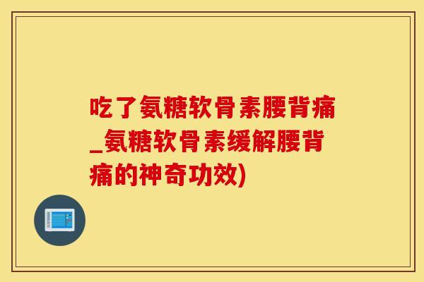 吃了氨糖软骨素腰背痛_氨糖软骨素缓解腰背痛的神奇功效)