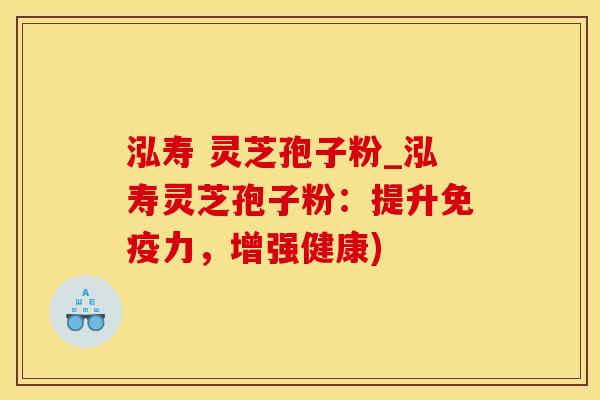 泓寿 灵芝孢子粉_泓寿灵芝孢子粉：提升免疫力，增强健康)