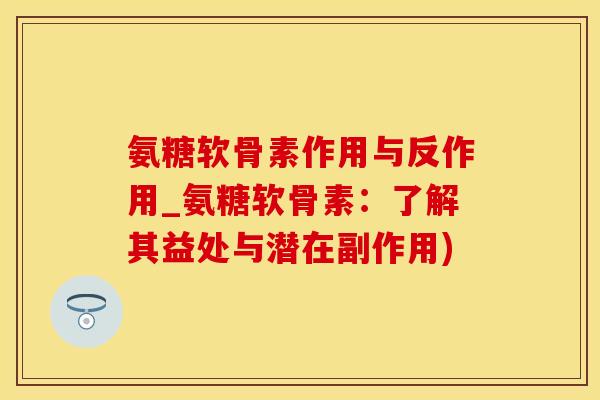 氨糖软骨素作用与反作用_氨糖软骨素：了解其益处与潜在副作用)