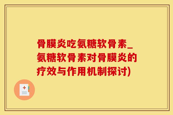 骨膜炎吃氨糖软骨素_氨糖软骨素对骨膜炎的疗效与作用机制探讨)