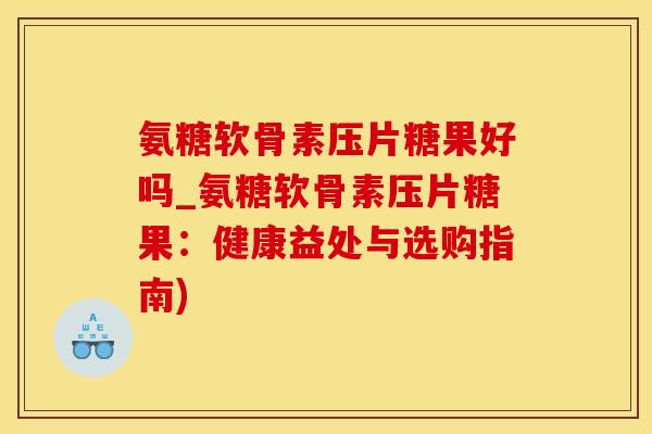 氨糖软骨素压片糖果好吗_氨糖软骨素压片糖果：健康益处与选购指南)
