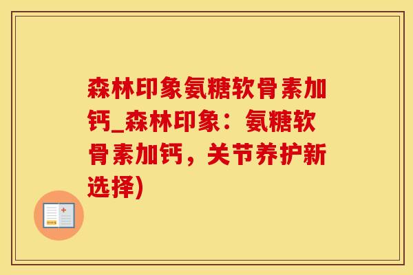 森林印象氨糖软骨素加钙_森林印象：氨糖软骨素加钙，关节养护新选择)