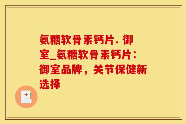 氨糖软骨素钙片. 御室_氨糖软骨素钙片：御室品牌，关节保健新选择