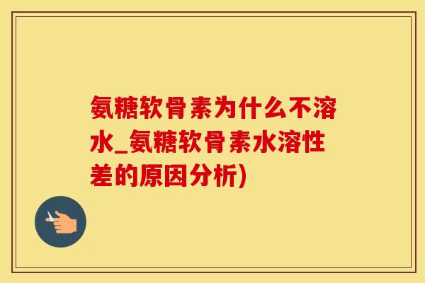 氨糖软骨素为什么不溶水_氨糖软骨素水溶性差的原因分析) 氨糖软骨素为什么不溶水_氨糖软骨素水溶性差的原因分析)