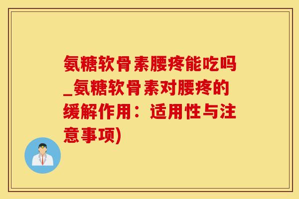 氨糖软骨素腰疼能吃吗_氨糖软骨素对腰疼的缓解作用：适用性与注意事项)