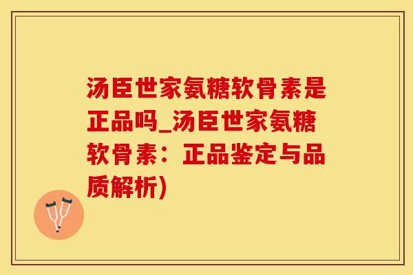 汤臣世家氨糖软骨素是正品吗_汤臣世家氨糖软骨素：正品鉴定与品质解析)