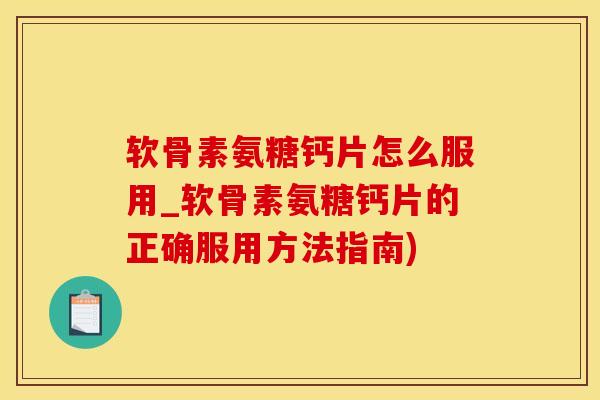 软骨素氨糖钙片怎么服用_软骨素氨糖钙片的正确服用方法指南)