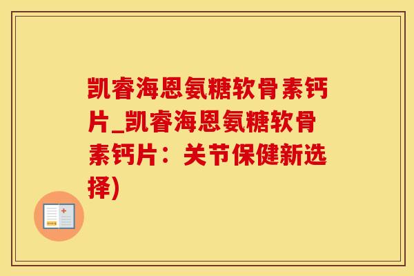 凯睿海恩氨糖软骨素钙片_凯睿海恩氨糖软骨素钙片：关节保健新选择)