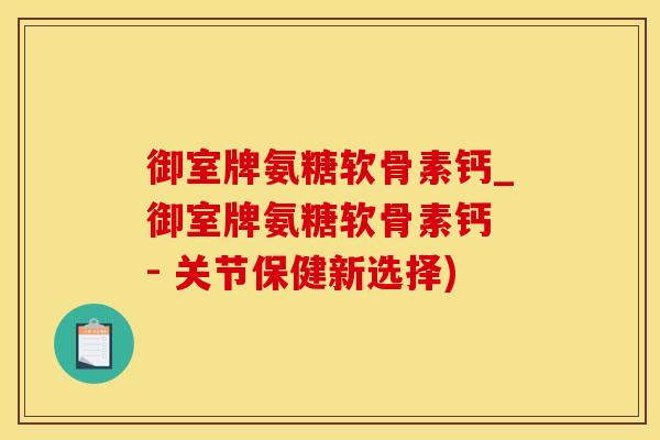 御室牌氨糖软骨素钙_御室牌氨糖软骨素钙 - 关节保健新选择)