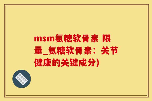 msm氨糖软骨素 限量_氨糖软骨素：关节健康的关键成分)