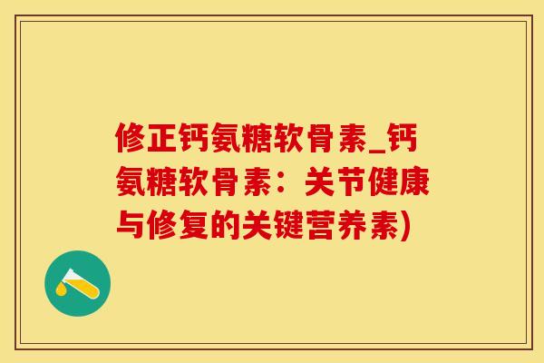 修正钙氨糖软骨素_钙氨糖软骨素：关节健康与修复的关键营养素)