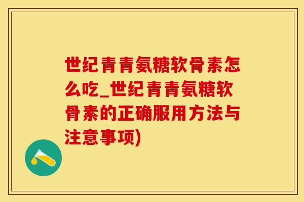 世纪青青氨糖软骨素怎么吃_世纪青青氨糖软骨素的正确服用方法与注意事项)