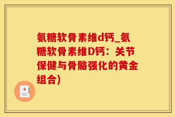 氨糖软骨素维d钙_氨糖软骨素维D钙：关节保健与骨骼强化的黄金组合)