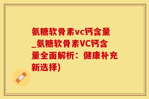 氨糖软骨素vc钙含量_氨糖软骨素VC钙含量全面解析：健康补充新选择)