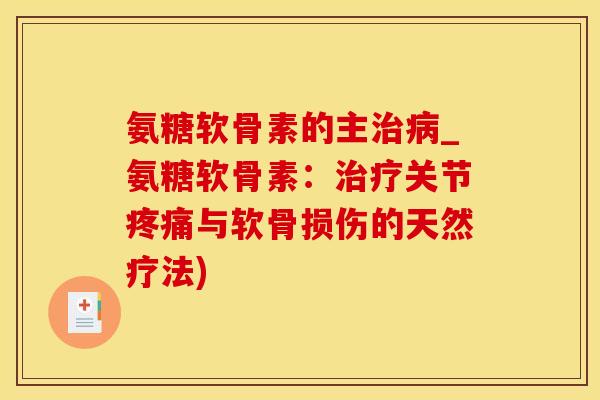 氨糖软骨素的主治病_氨糖软骨素：治疗关节疼痛与软骨损伤的天然疗法)