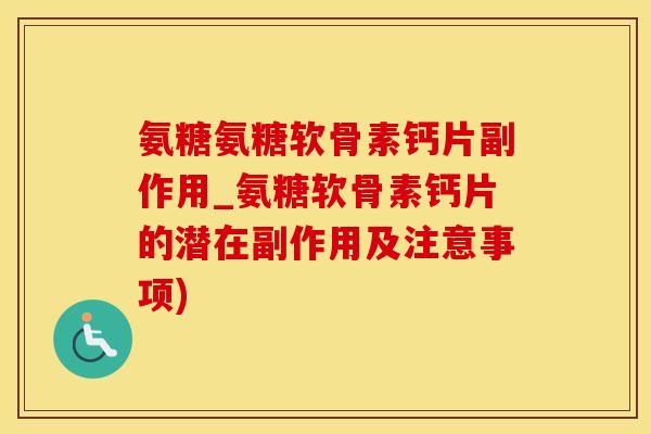 氨糖氨糖软骨素钙片副作用_氨糖软骨素钙片的潜在副作用及注意事项)