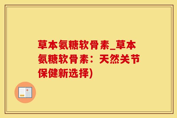 草本氨糖软骨素_草本氨糖软骨素：天然关节保健新选择)