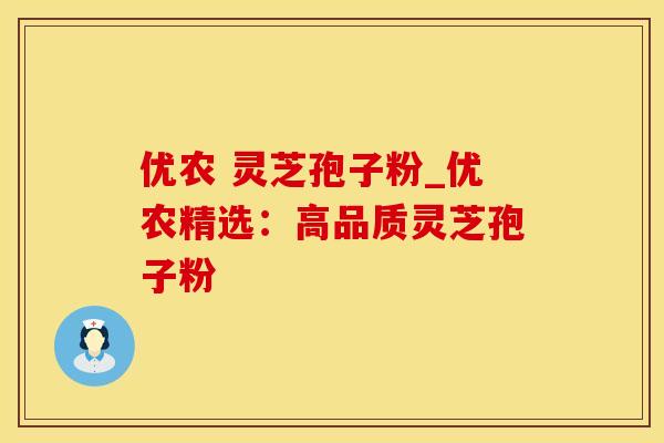 优农 灵芝孢子粉_优农精选：高品质灵芝孢子粉