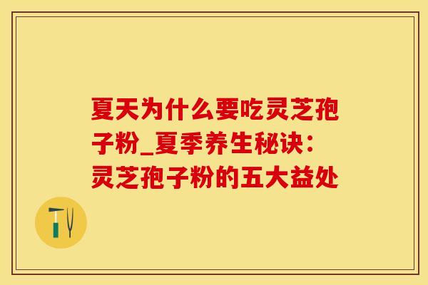 夏天为什么要吃灵芝孢子粉_夏季养生秘诀：灵芝孢子粉的五大益处