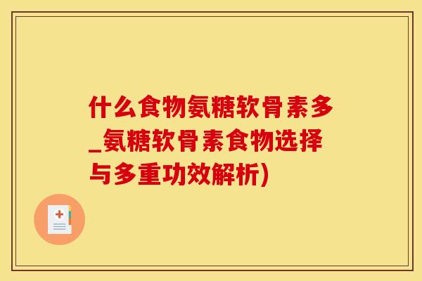 什么食物氨糖软骨素多_氨糖软骨素食物选择与多重功效解析)