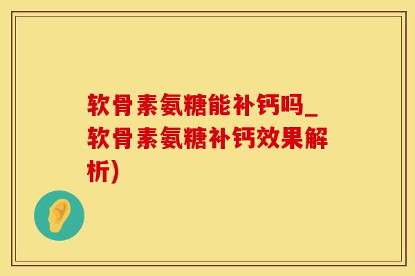 软骨素氨糖能补钙吗_软骨素氨糖补钙效果解析)